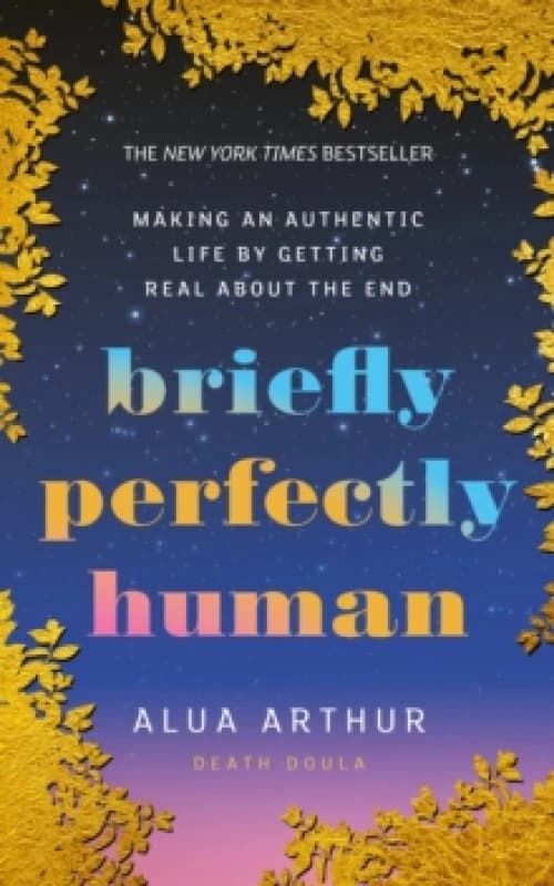 Briefly Perfectly Human : Making an Authentic Life by Getting Real About the End Paperback / softback