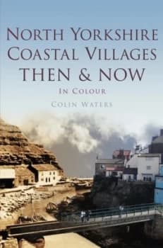 North Yorkshire Coastal Villages Then and Now in Colour by Colin Waters Hardback