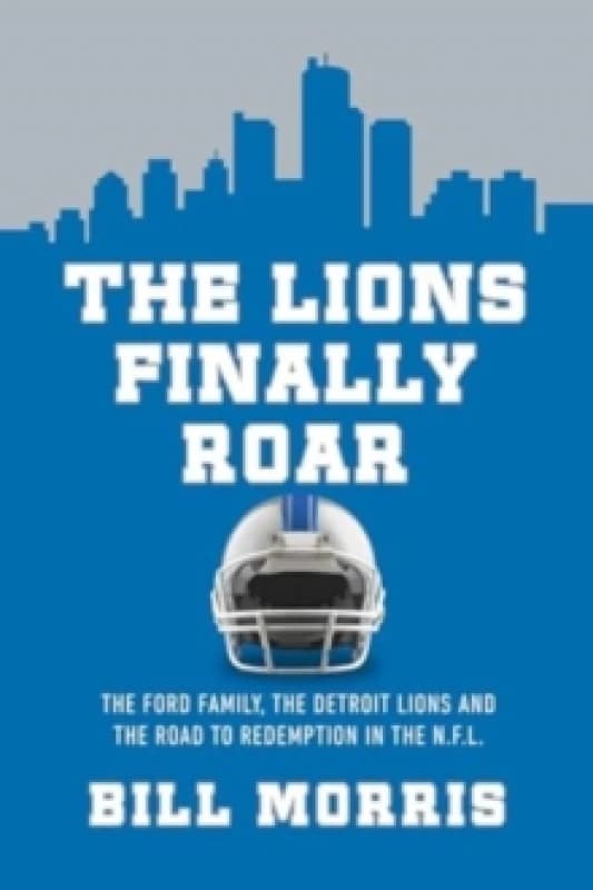 The Lions Finally Roar : The Ford Family, the Detroit Lions, and the Road to Redemption in the NFL Hardback