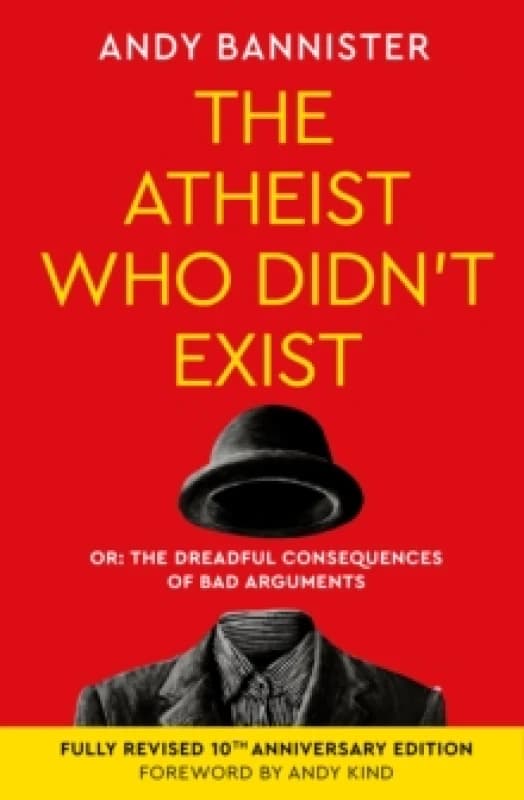 The Atheist Who Didn't Exist (Fully Revised 10th Anniversary Edition) : Or the dreadful consequences of bad arguments Paperback / softback