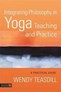 Integrating philosophy in yoga teaching and practice by Wendy Teasdill