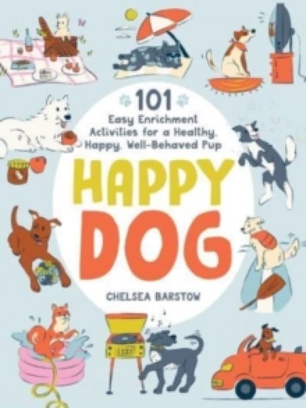Happy Dog : 101 Easy Enrichment Activities for a Healthy, Happy, Well-Behaved Pup Hardback