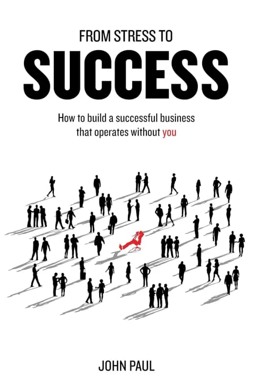 From Stress to Success: How to build a successful business that operates without you John Paul Books