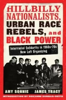 Hillbilly Nationalists, Urban Race Rebels, And Black Power : Interracial Solidarity in 1960s-70s New Left Organizing