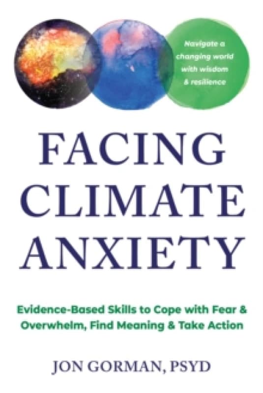 Facing Climate Anxiety : Evidence-Based Skills to Cope with Fear and Overwhelm, Find Meaning, and Take Action Paperback / softback
