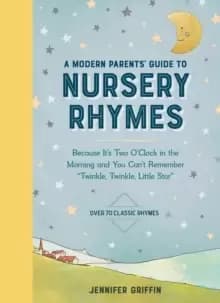 A Modern Parents' Guide to Nursery Rhymes : Because It's Two O'Clock in the Morning and You Can't Remember "Twinkle, Twinkle, Little Star" - Over 70 C
