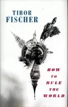 How to rule the world by Tibor Fischer