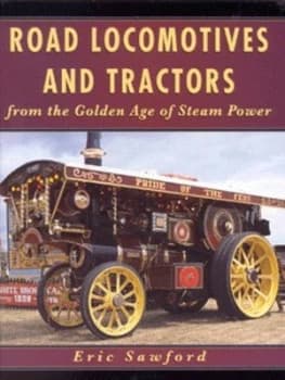 Road Locomotives and Tractors from the Golden Age of Steam Power by E. H Sawford Hardback