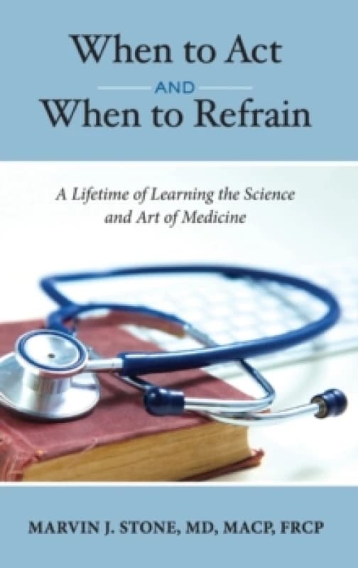 When to Act and When to Refrain : A Lifetime of Learning the Science and Art of Medicine (revised edition) Hardback