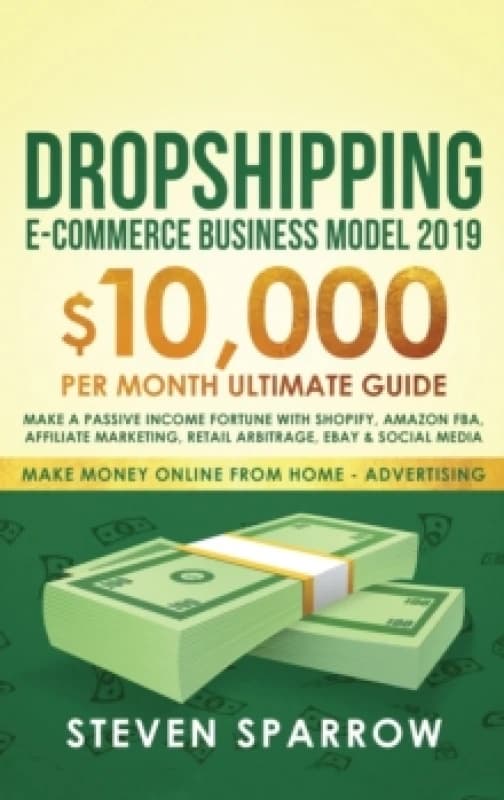 Dropshipping E-commerce Business Model 2019 : $10,000/month Ultimate Guide - Make a Passive Income Fortune with Shopify, Amazon FBA, Affiliate marketi