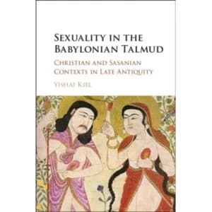 Sexuality in the Babylonian Talmud: Christian and Sasanian Contexts in Late Antiquity by Yishai Kiel (Hardback, 2016)