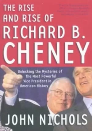 The rise and rise of Richard B Cheney by John Nichols