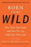 born to be wild why teens take risks and how we can help keep them safe