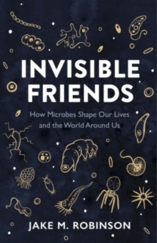 Invisible Friends : How Microbes Shape Our Lives and the World Around Us Paperback / softback