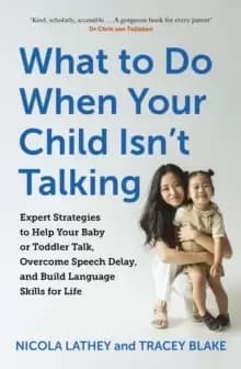 What to Do When Your Child Isn't Talking : Expert Strategies to Help Your Baby or Toddler Talk, Overcome Speech Delay, & Build Language Skills for Lif