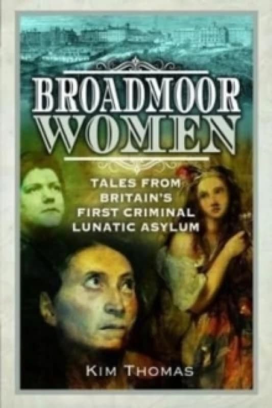 Broadmoor Women : Tales from Britain's First Criminal Lunatic Asylum Paperback / softback