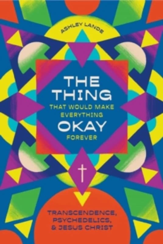 The Thing That Would Make Everything Okay Forever : Transcendence, Psychedelics, and Jesus Christ Paperback / softback