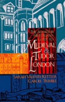The Amateur Historians Guide to Medieval and Tudor London 1066-1600 by Sarah Valente Kettler and Carole Trimble Paperback