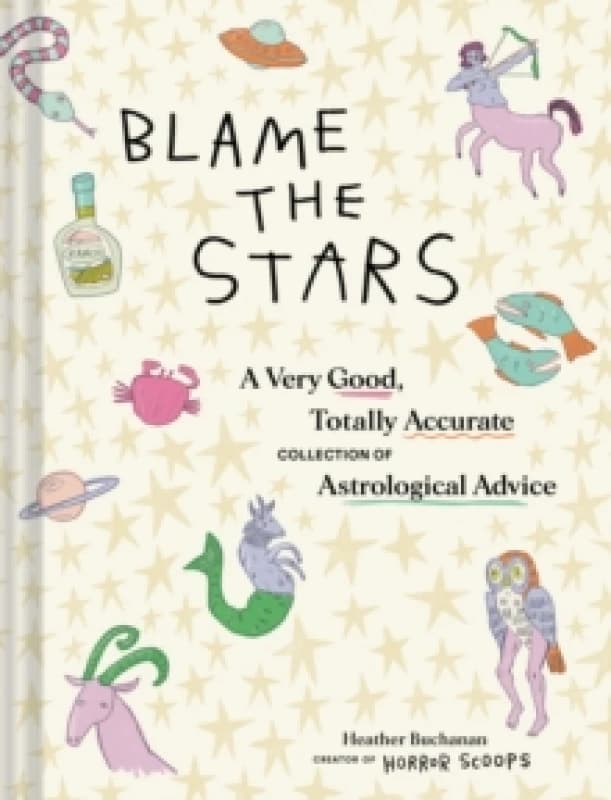 Blame the Stars : A Very Good, Totally Accurate Collection of Astrological Advice Hardback