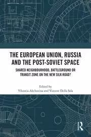 The European Union Russia and the Post-Soviet Space Shared Neighbourhood Battleground or Transit Zone on the New Silk Road?