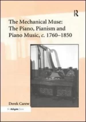 The Mechanical Muse The Piano Pianism and Piano Music c1760-1850 by Derek Carew