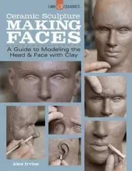 Ceramic Sculpture: Making Faces by Alex Irvine