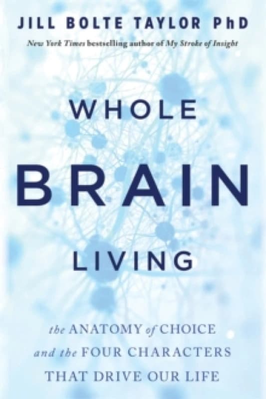 Whole Brain Living : The Anatomy of Choice and the Four Characters That Drive Our Life Paperback / softback