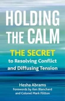 Holding the Calm : The Secret to Resolving Conflict and Diffusing Tension
