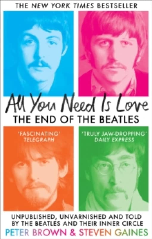 All You Need Is Love : The End of the Beatles - Unpublished, Unvarnished and Told by The Beatles and Their Inner Circle Paperback / softback