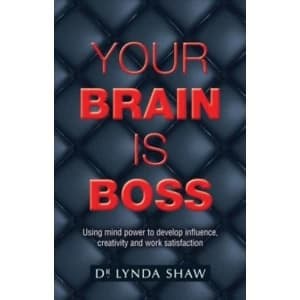 Your Brain is Boss : Using mind power to develop influence, creativity and work satisfaction