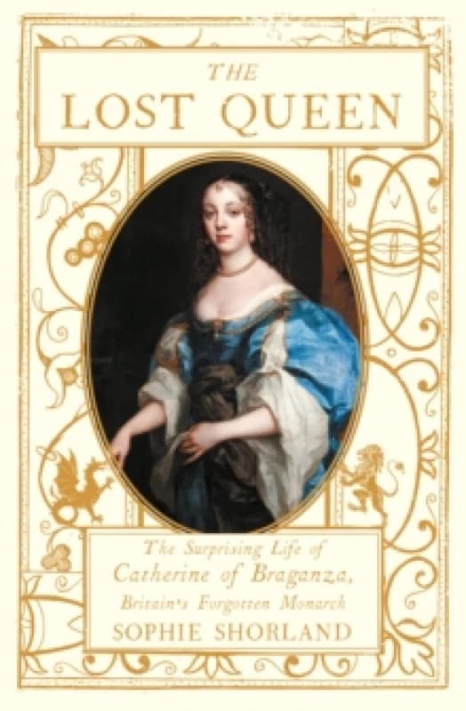 The Lost Queen : The Surprising Life of Catherine of Braganza, Britains Forgotten Monarch Hardback