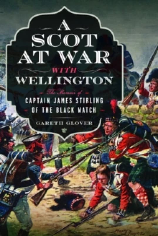 A Scot at War with Wellington : The Memoir of Captain James Stirling of the Black Watch Hardback