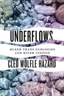 Underflows : Queer Trans Ecologies and River Justice