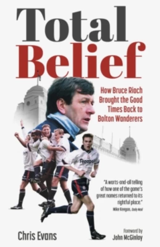 Total Belief : How Bruce Rioch Brought the Good Times Back to Bolton Wanderers Hardback