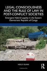 Legal Consciousness and the Rule of Law in Post-Conflict Societies Emergent Hybrid Legality in the Eastern Democratic Republic of Congo