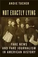 not exactly lying fake news and fake journalism in american history