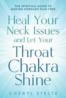 Heal Your Neck Issues and Let Your Throat Chakra Shine : The Spiritual Guide to Moving Forward Pain-Free