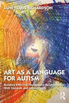 Art as a Language for Autism Building Effective Therapeutic Relationships with Children and Adolescents