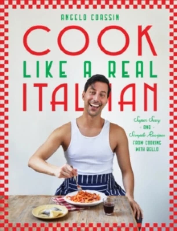 Cook Like a Real Italian : Super Sexy and Simple Recipes from Cooking with Bello Hardback
