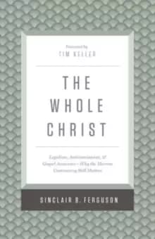 The Whole Christ : Legalism, Antinomianism, and Gospel Assurance-Why the Marrow Controversy Still Matters