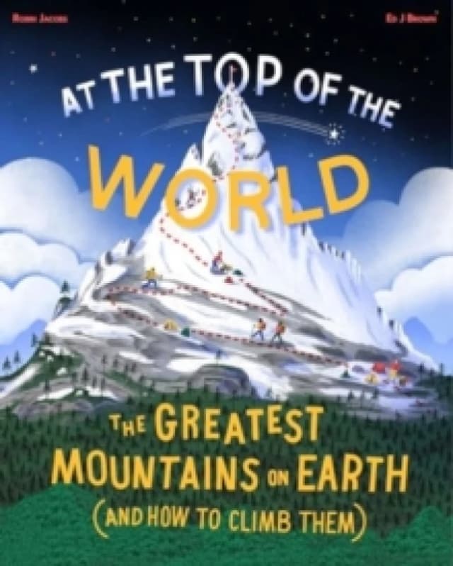 At The Top of the World : The Greatest Mountains on Earth (and how to climb them) Hardback