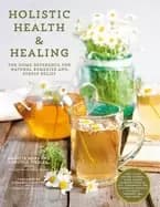 holistic health and healing the home reference for natural remedies and str