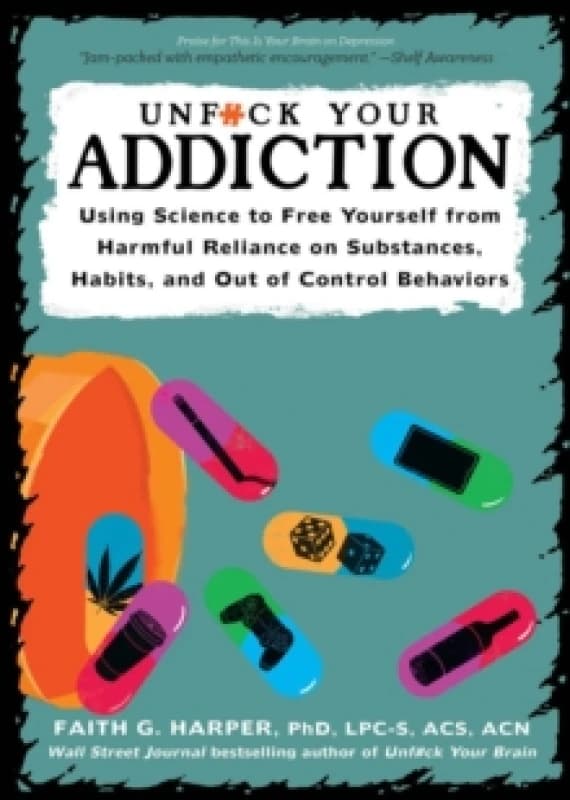 Unfuck Your Addiction : Using Science to Free Yourself From Harmful Reliance on Substances, Habits and Out of Control Behaviors Paperback / softback