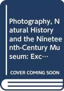 Photography, Natural History and the Nineteenth-Century Museum : Exchanging Views of Empire