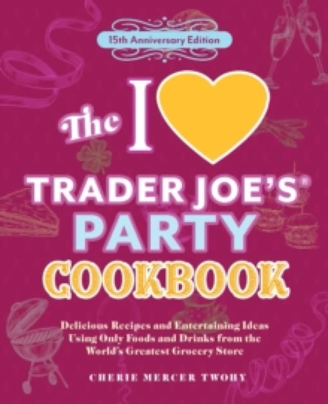 The I Love Trader Joe's Party Cookbook: 15th Anniversary Edition : Delicious Recipes and Entertaining Ideas Using Only Foods and Drinks from the World