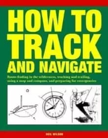 How to Track and Navigate : Route-finding in the wilderness, tracking and trailing, using a map and compass, and preparing for emergencies