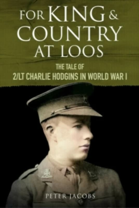 For King and Country at Loos : The Tale of 2/LT Charlie Hodgins in World War I Hardback