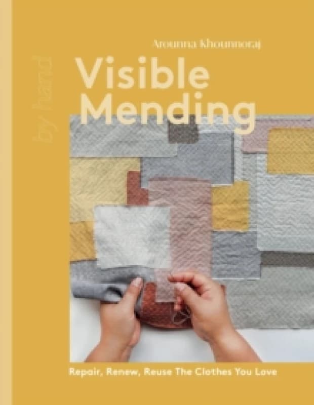 Visible Mending : Repair, Renew, Reuse The Clothes You Love Hardback