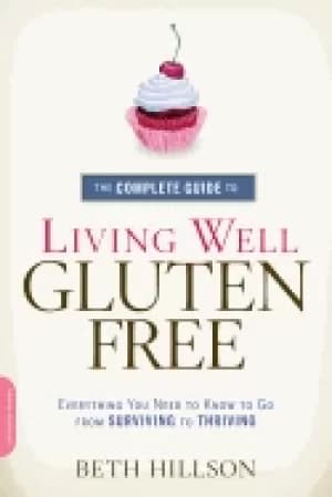 complete guide to living well gluten free everything you need to know to go