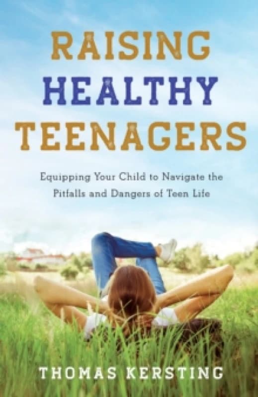 Raising Healthy Teenagers - Equipping Your Child to Navigate the Pitfalls and Dangers of Teen Life Paperback / softback